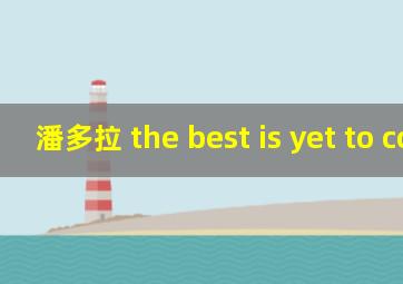 潘多拉 the best is yet to come